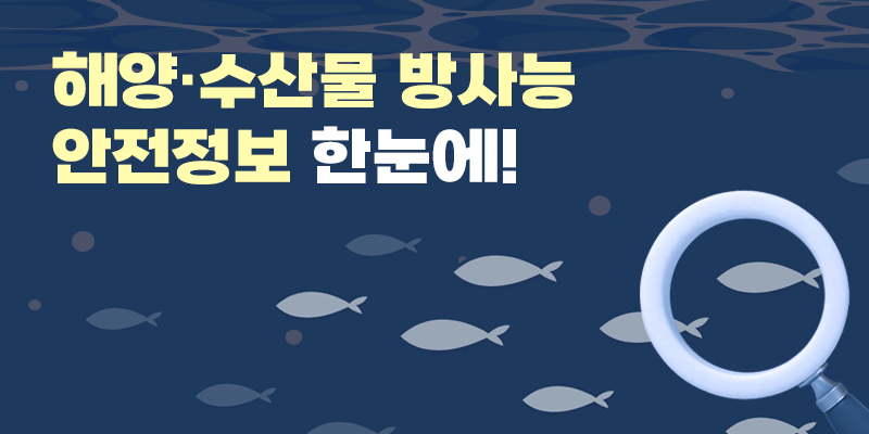 해양수산부에서는 후쿠시마 오염수 관련 해양 수산물 방사능에 대한 국민 불안 해소와 정확한 정보 전달을 위해 웹사이트를 구축·운영