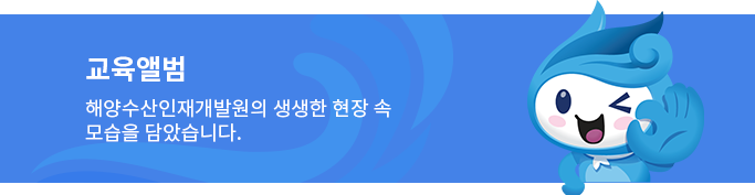 교육앨범 바로가기 해양수산인재개발원의 생생한 현장 속 모습을 담았습니다.